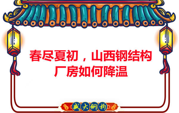 春盡夏初，山西鋼結構廠房如何降溫