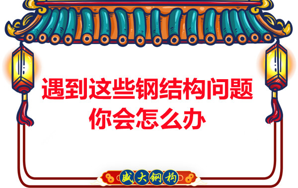 山西鋼結(jié)構(gòu)公司:遇到這些鋼結(jié)構(gòu)問題你會怎么辦