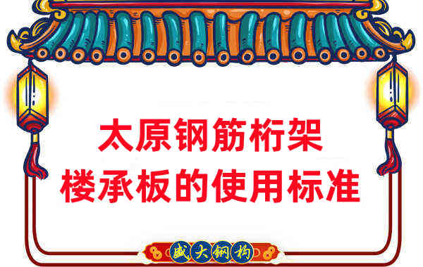樓承板廠家:太原鋼筋桁架樓承板的使用標(biāo)準(zhǔn)