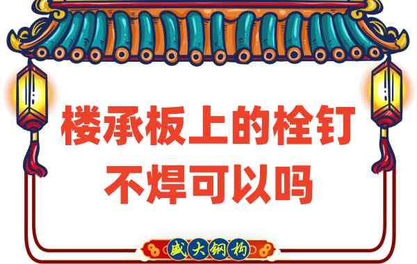 山西樓承板廠家：樓承板上的栓釘不焊可以嗎？