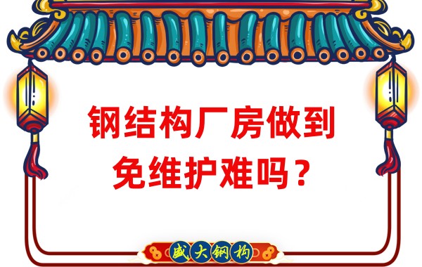 山西鋼結構廠家：鋼結構廠房做到免維護難嗎？